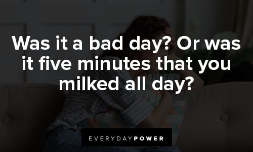 Bad day quotes about was it a bad day? or was it five minutes that you milked all day