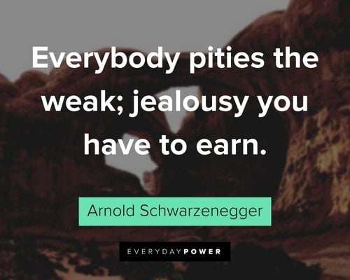 Arnold Schwarzenegger Quotes about everybody pities the weak; jealousy you have to earn