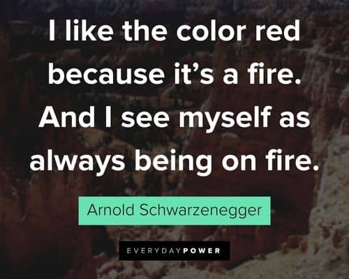 Arnold Schwarzenegger Quotes about I like the color red because it’s a fire