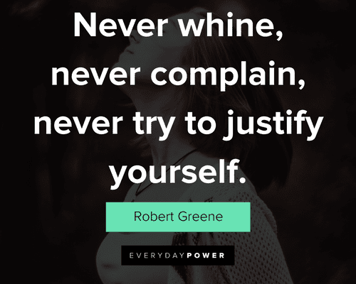 attitude quotes about ever whine, never complain, never try to justify yourself