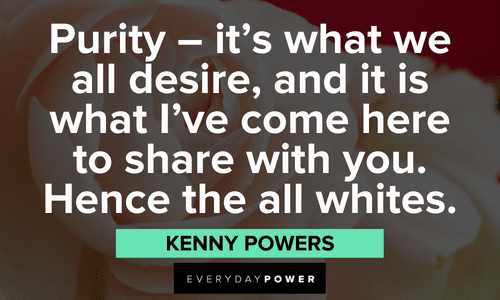 Kenny Powers Quotes about purity