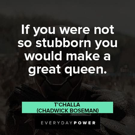 Black Panther quotes about if you were not so stubborn you would make a great queen