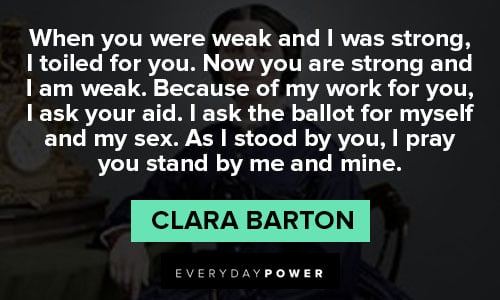 Clara Barton quotes about now you are strong and I am weak