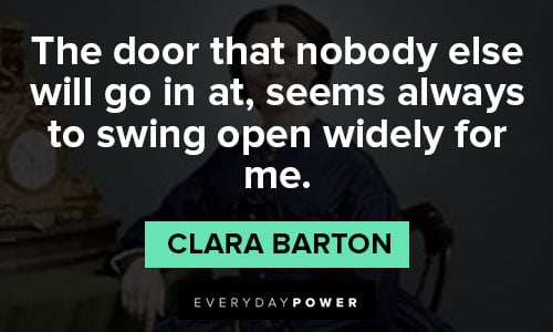 Clara Barton quotes about the door that nobody else will go in at, seems always to swing open widely for me