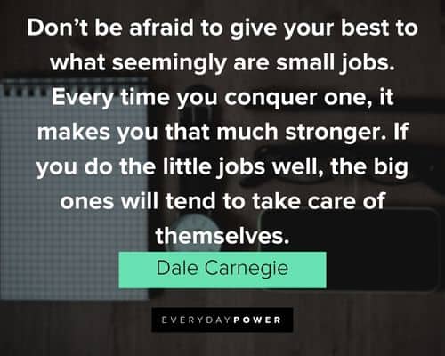 Dale Carnegie Quotes about don't be afraid to give your best to what seemingly are small jobs