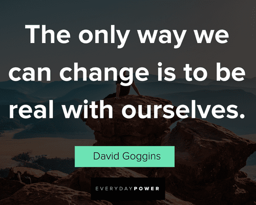 David Goggins quotes about the only way we can chage is to be ral with ourselves