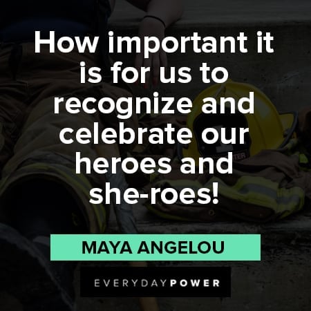firefighter quotes about how Important it is for us to recognize and celebrate our heroes and she roes