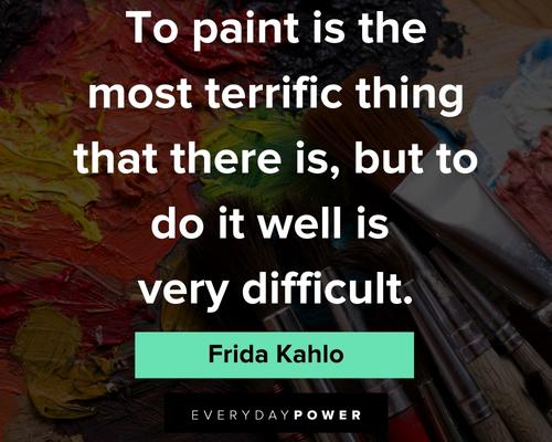 frida kahlo quotes to paint is the most terrific thing that there is, but to do it well is very difficult