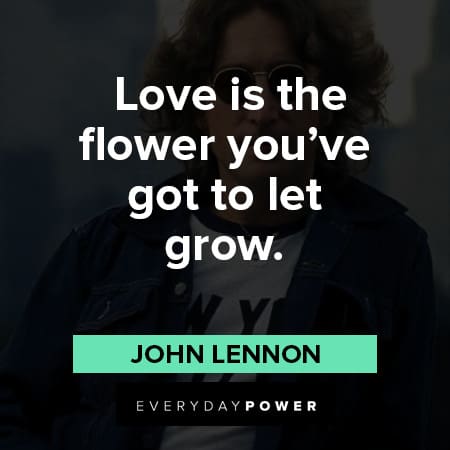 John Lennon Quotes about love is the flowe you've got to let grow