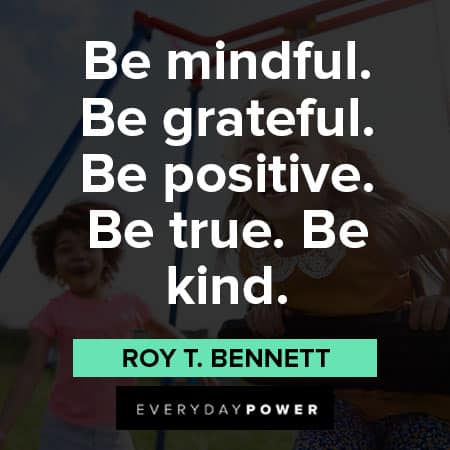 Kindness Quotes about Be mindful. Be grateful. Be positive. Be true. Be kind