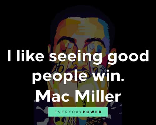 Mac Miller quotes on I like seeing good people win