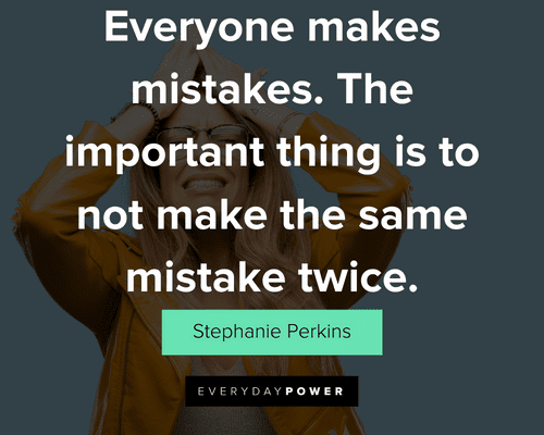 mistake quotes about everyone makes mistakes. The important thing is to not make the same mistake twice