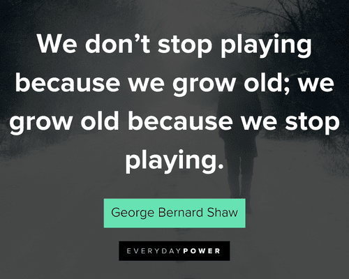 movement quotes about we don't stop playing because we grow old; we grow old because we stop playing