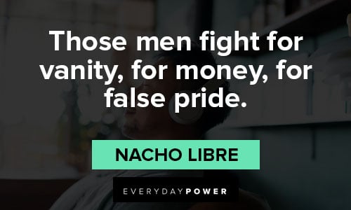 Nacho Libre quotes about those men fight for vanity, for money, for false pride
