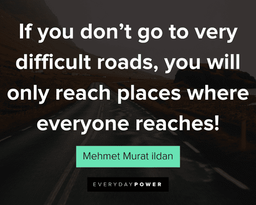 road quotes about if you don't go to very difficult roads, you will only reach places where everyone reaches