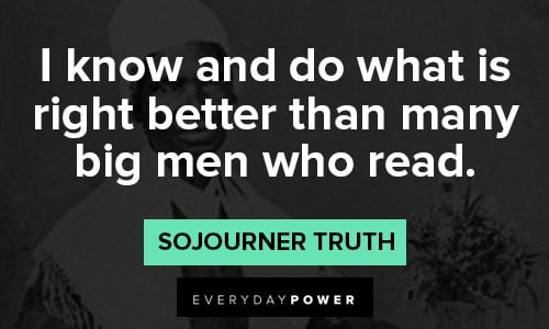 Sojourner Truth quotes about I know and do what is right better than many big men who read