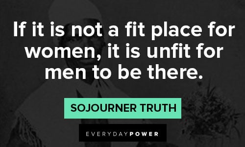 Sojourner Truth quotes about if it is not a fit place for women, it is unfit for men to be there