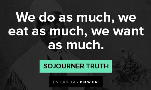 Sojourner Truth quotes about we do as much, we eat as much, we want as much