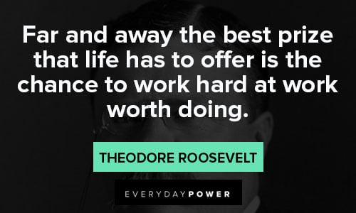 theodore roosevelt quotes about the best prize that life has to offer is is chance to work hard