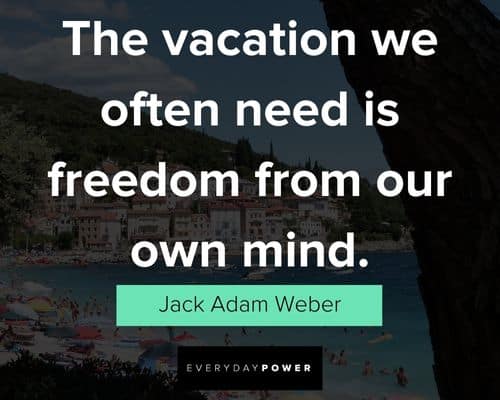 vacation quotes about the vacation we often need is freedom from our own mind