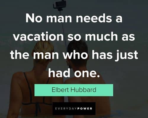 vacation quotes about no man needs a vacation so much as the man who has just had one